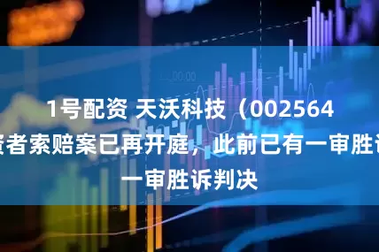 1号配资 天沃科技（002564）投资者索赔案已再开庭，此前已有一审胜诉判决