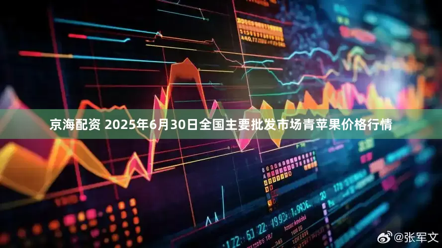 京海配资 2025年6月30日全国主要批发市场青苹果价格行情