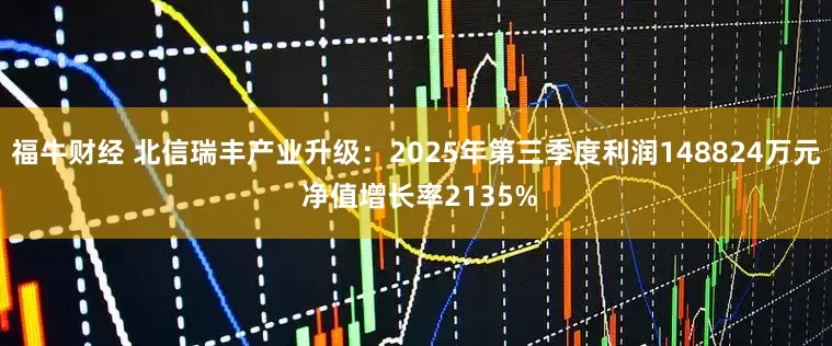 福牛财经 北信瑞丰产业升级：2025年第三季度利润148824万元 净值增长率2135%