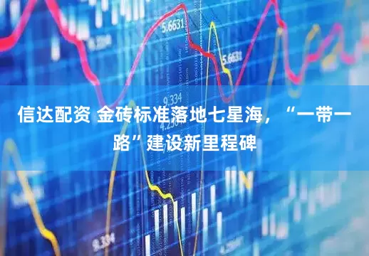 信达配资 金砖标准落地七星海，“一带一路”建设新里程碑