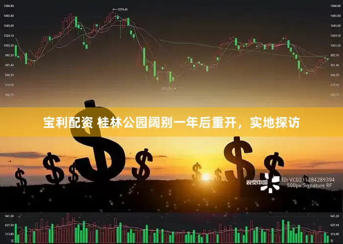 宝利配资 桂林公园阔别一年后重开，实地探访